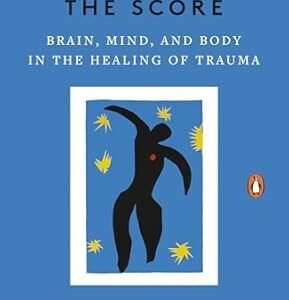 The Body Keeps the Score: Brain, Mind, and Body in the Healing of Trauma