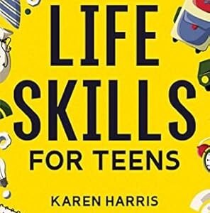 Life Skills for Teens: How to Cook, Clean, Manage Money, Fix Your Car, Perform First Aid, and Just About Everything in Between